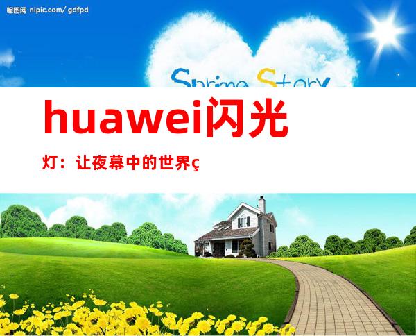 huawei闪光灯：让夜幕中的世界熠熠生辉